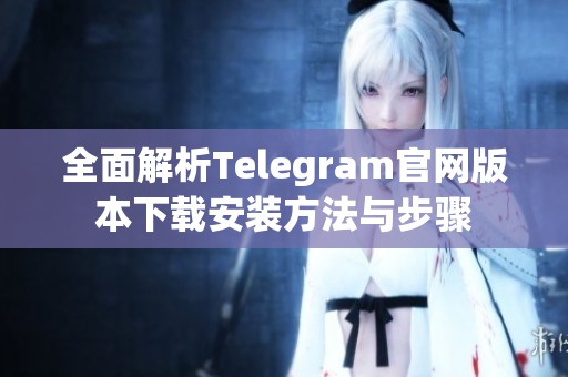 全面解析Telegram官网版本下载安装方法与步骤