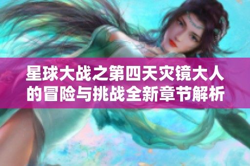 星球大战之第四天灾镜大人的冒险与挑战全新章节解析