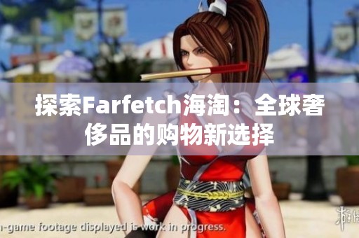 探索Farfetch海淘：全球奢侈品的购物新选择