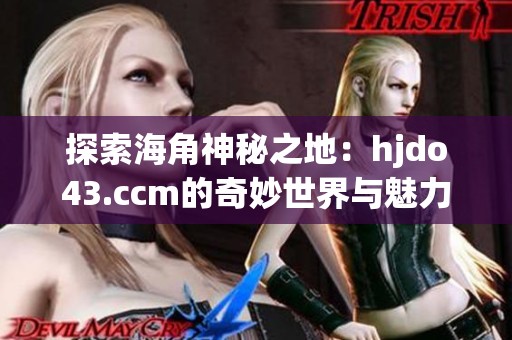 探索海角神秘之地：hjdo43.ccm的奇妙世界与魅力