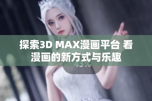 探索3D MAX漫画平台 看漫画的新方式与乐趣