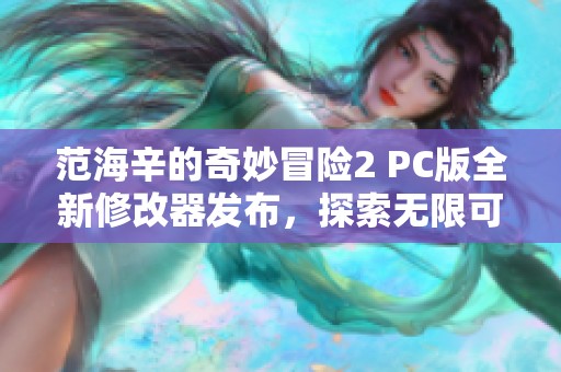 范海辛的奇妙冒险2 PC版全新修改器发布，探索无限可能！