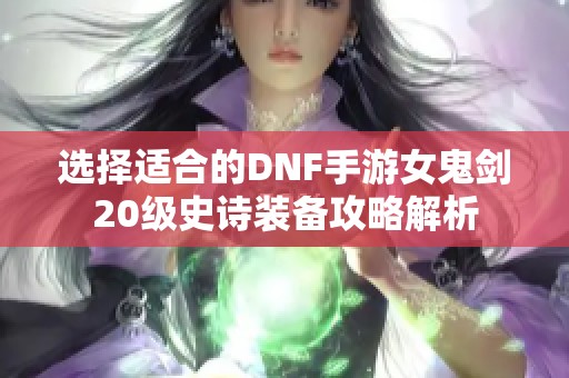 选择适合的DNF手游女鬼剑20级史诗装备攻略解析