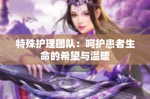 特殊护理团队：呵护患者生命的希望与温暖