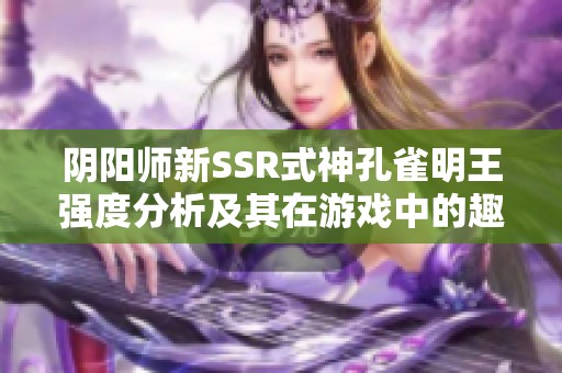 阴阳师新SSR式神孔雀明王强度分析及其在游戏中的趣味玩法