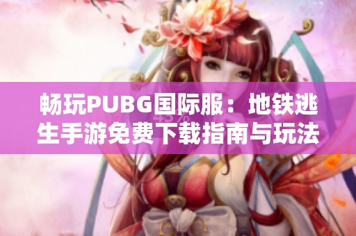 畅玩PUBG国际服：地铁逃生手游免费下载指南与玩法介绍