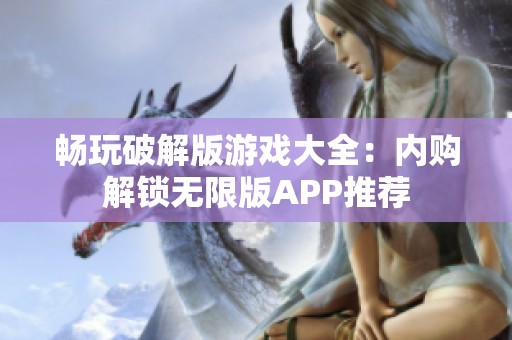 畅玩破解版游戏大全：内购解锁无限版APP推荐