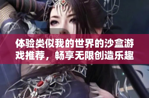 体验类似我的世界的沙盒游戏推荐，畅享无限创造乐趣