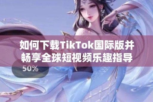 如何下载TikTok国际版并畅享全球短视频乐趣指导