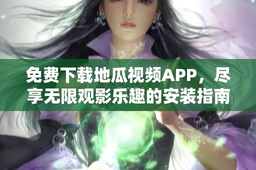 免费下载地瓜视频APP，尽享无限观影乐趣的安装指南