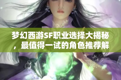 梦幻西游SF职业选择大揭秘，最值得一试的角色推荐解析