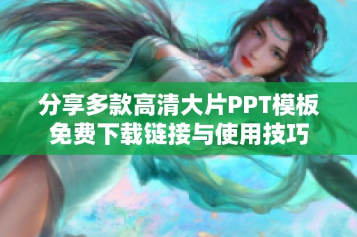 分享多款高清大片PPT模板免费下载链接与使用技巧