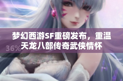 梦幻西游SF重磅发布，重温天龙八部传奇武侠情怀