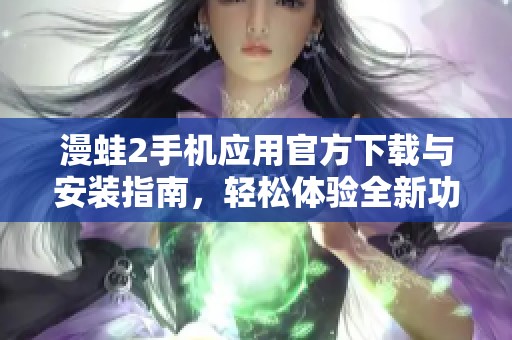 漫蛙2手机应用官方下载与安装指南，轻松体验全新功能