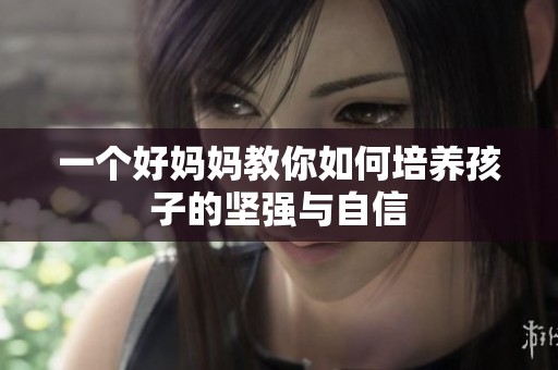 一个好妈妈教你如何培养孩子的坚强与自信