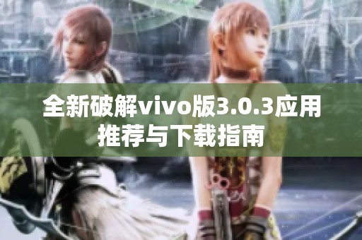 全新破解vivo版3.0.3应用推荐与下载指南