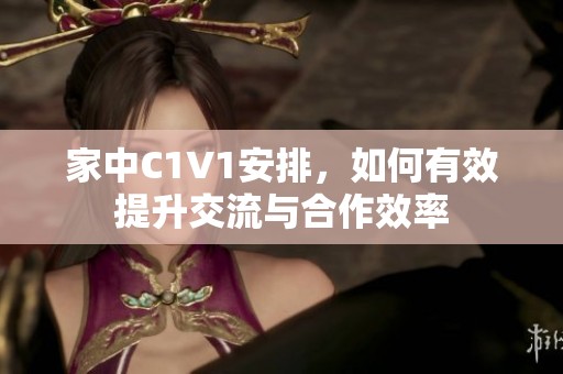 家中C1V1安排，如何有效提升交流与合作效率