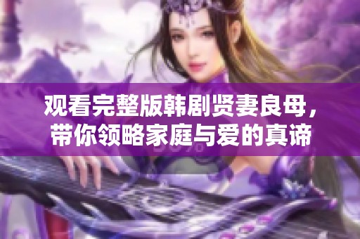 观看完整版韩剧贤妻良母，带你领略家庭与爱的真谛