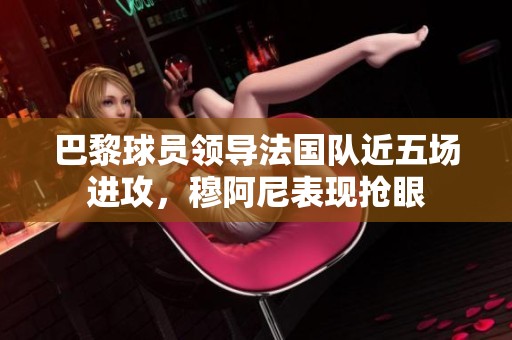 巴黎球员领导法国队近五场进攻，穆阿尼表现抢眼