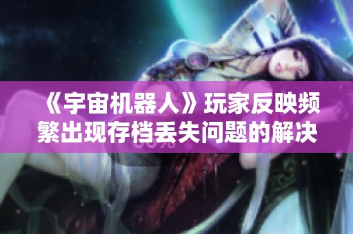 《宇宙机器人》玩家反映频繁出现存档丢失问题的解决方案