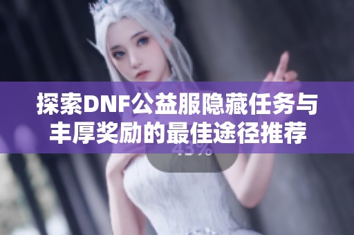 探索DNF公益服隐藏任务与丰厚奖励的最佳途径推荐