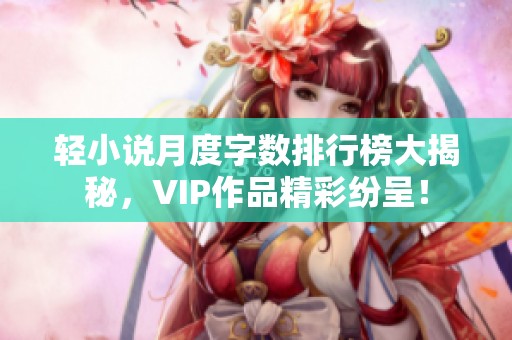 轻小说月度字数排行榜大揭秘，VIP作品精彩纷呈！