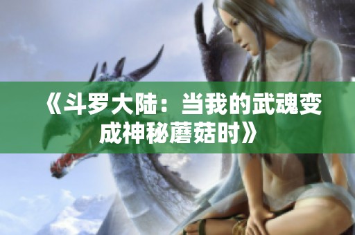 《斗罗大陆：当我的武魂变成神秘蘑菇时》