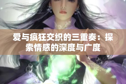 爱与疯狂交织的三重奏：探索情感的深度与广度