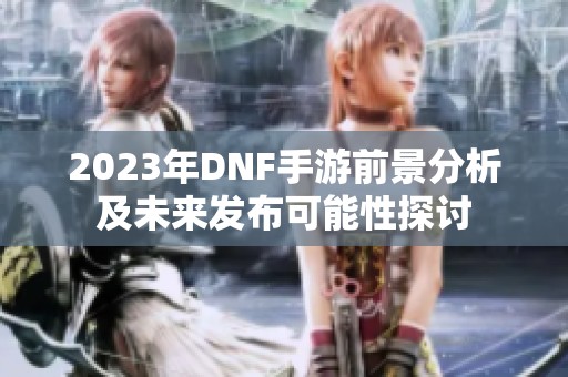 2023年DNF手游前景分析及未来发布可能性探讨