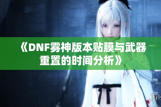 《DNF雾神版本贴膜与武器重置的时间分析》