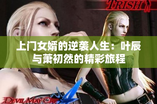 上门女婿的逆袭人生：叶辰与萧初然的精彩旅程