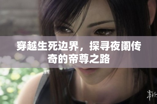 穿越生死边界，探寻夜阑传奇的帝尊之路