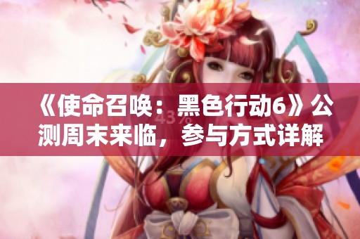 《使命召唤：黑色行动6》公测周末来临，参与方式详解