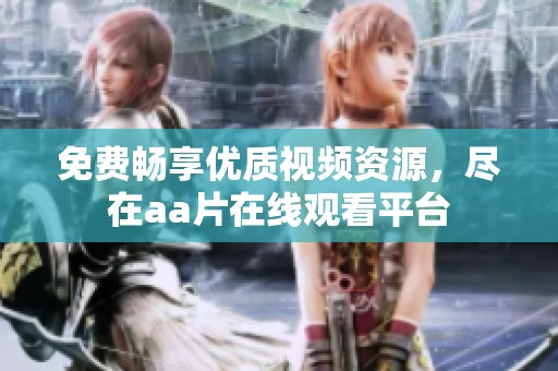 免费畅享优质视频资源，尽在aa片在线观看平台