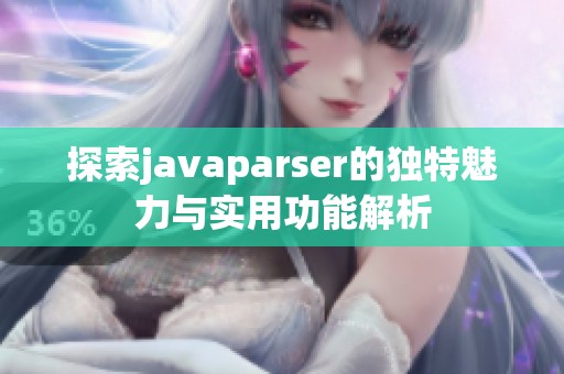 探索javaparser的独特魅力与实用功能解析