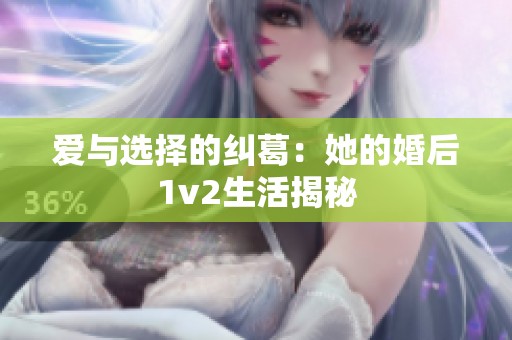 爱与选择的纠葛：她的婚后1v2生活揭秘