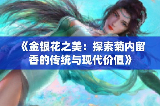 《金银花之美：探索菊内留香的传统与现代价值》