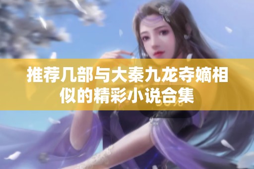 推荐几部与大秦九龙夺嫡相似的精彩小说合集