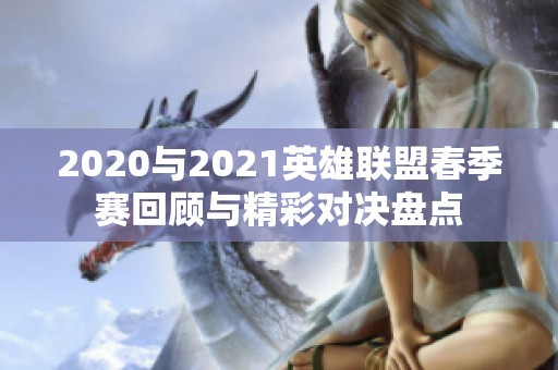 2020与2021英雄联盟春季赛回顾与精彩对决盘点