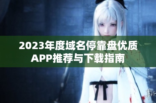 2023年度域名停靠盘优质APP推荐与下载指南