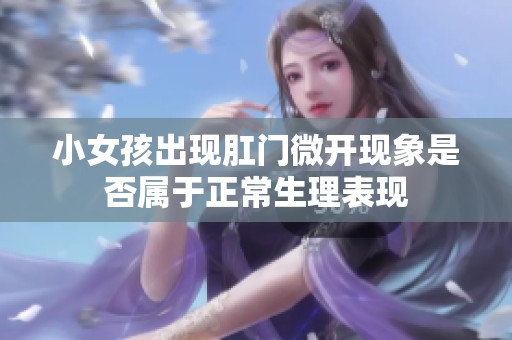 小女孩出现肛门微开现象是否属于正常生理表现