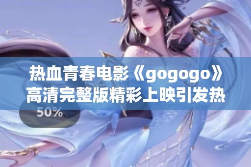 热血青春电影《gogogo》高清完整版精彩上映引发热潮