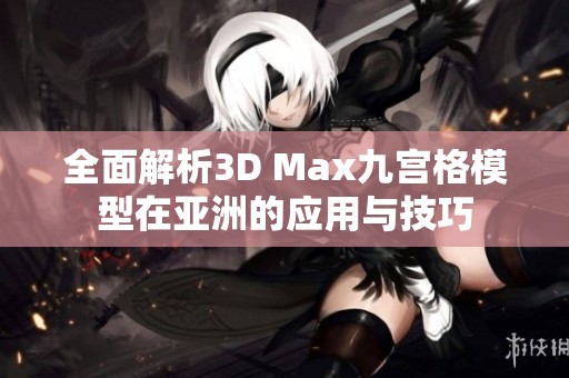 全面解析3D Max九宫格模型在亚洲的应用与技巧