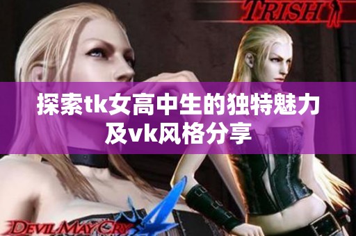 探索tk女高中生的独特魅力及vk风格分享