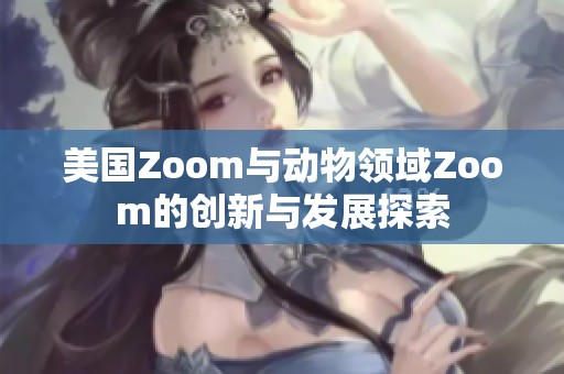 美国Zoom与动物领域Zoom的创新与发展探索