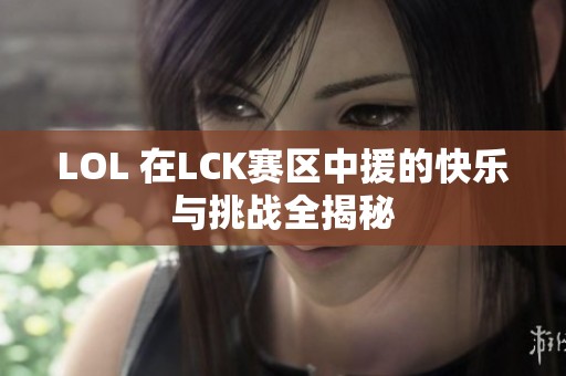 LOL 在LCK赛区中援的快乐与挑战全揭秘