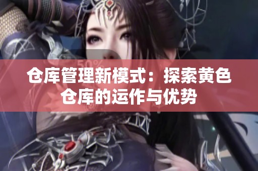 仓库管理新模式：探索黄色仓库的运作与优势