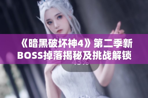 《暗黑破坏神4》第二季新BOSS掉落揭秘及挑战解锁方法分析