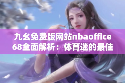 九幺免费版网站nbaoffice68全面解析：体育迷的最佳选择