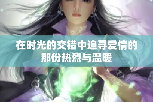 在时光的交错中追寻爱情的那份热烈与温暖